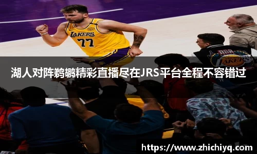 湖人对阵鹈鹕精彩直播尽在JRS平台全程不容错过