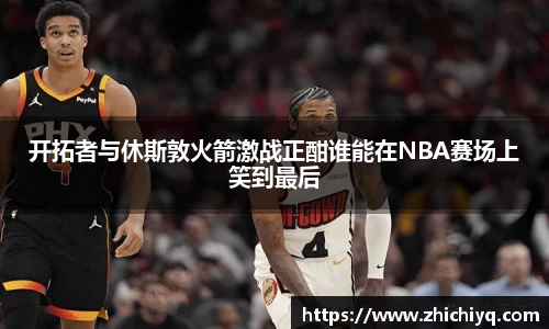 开拓者与休斯敦火箭激战正酣谁能在NBA赛场上笑到最后