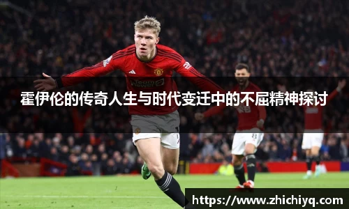 霍伊伦的传奇人生与时代变迁中的不屈精神探讨
