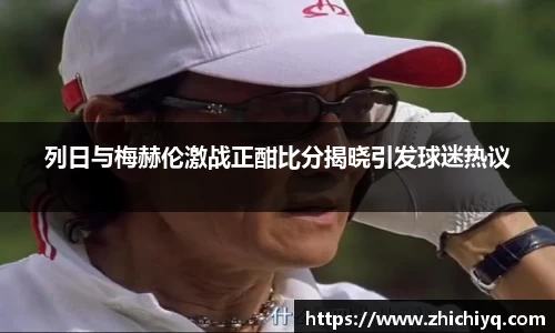 列日与梅赫伦激战正酣比分揭晓引发球迷热议
